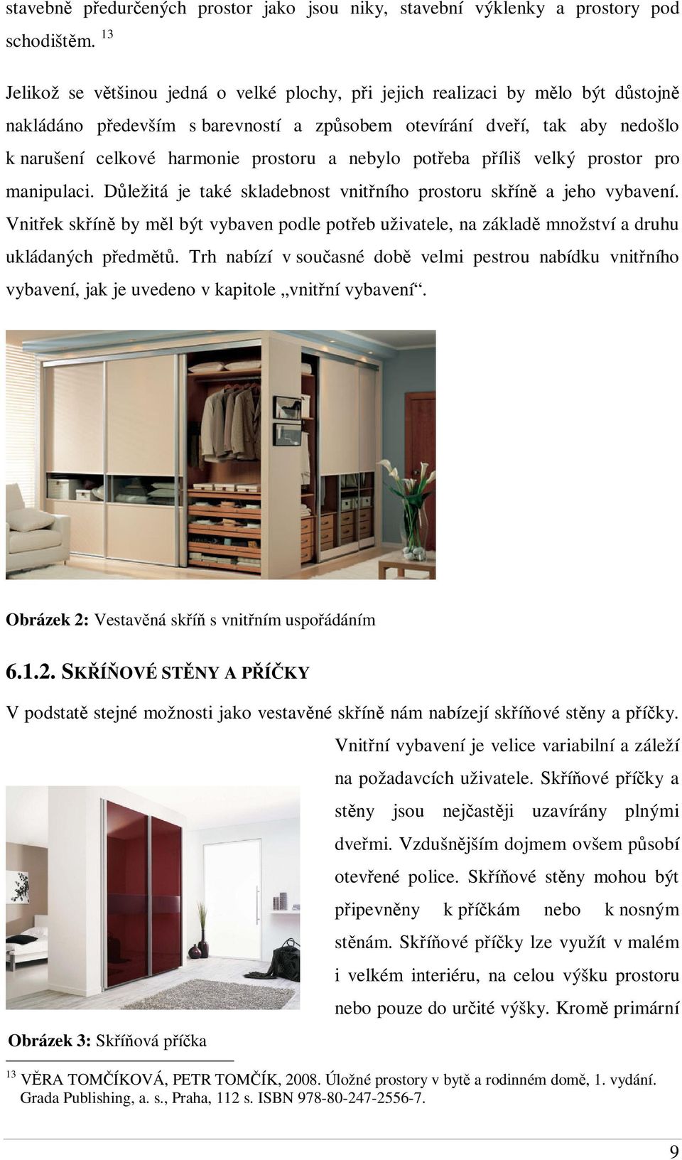 nebylo poteba píliš velký prostor pro manipulaci. Dležitá je také skladebnost vnitního prostoru skín a jeho vybavení.