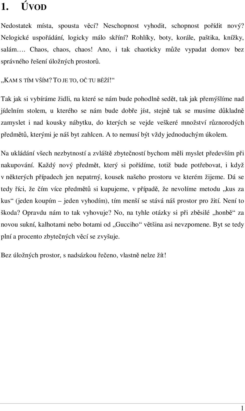 Tak jak si vybíráme židli, na které se nám bude pohodln sedt, tak jak pemýšlíme nad jídelním stolem, u kterého se nám bude dobe jíst, stejn tak se musíme dkladn zamyslet i nad kousky nábytku, do