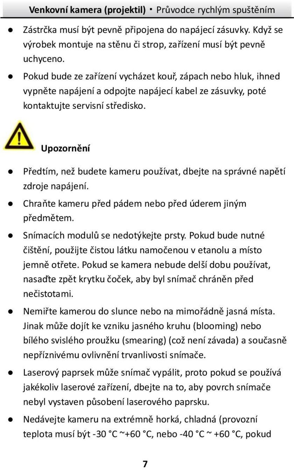 Upozornění Předtím, než budete kameru používat, dbejte na správné napětí zdroje napájení. Chraňte kameru před pádem nebo před úderem jiným předmětem. Snímacích modulů se nedotýkejte prsty.