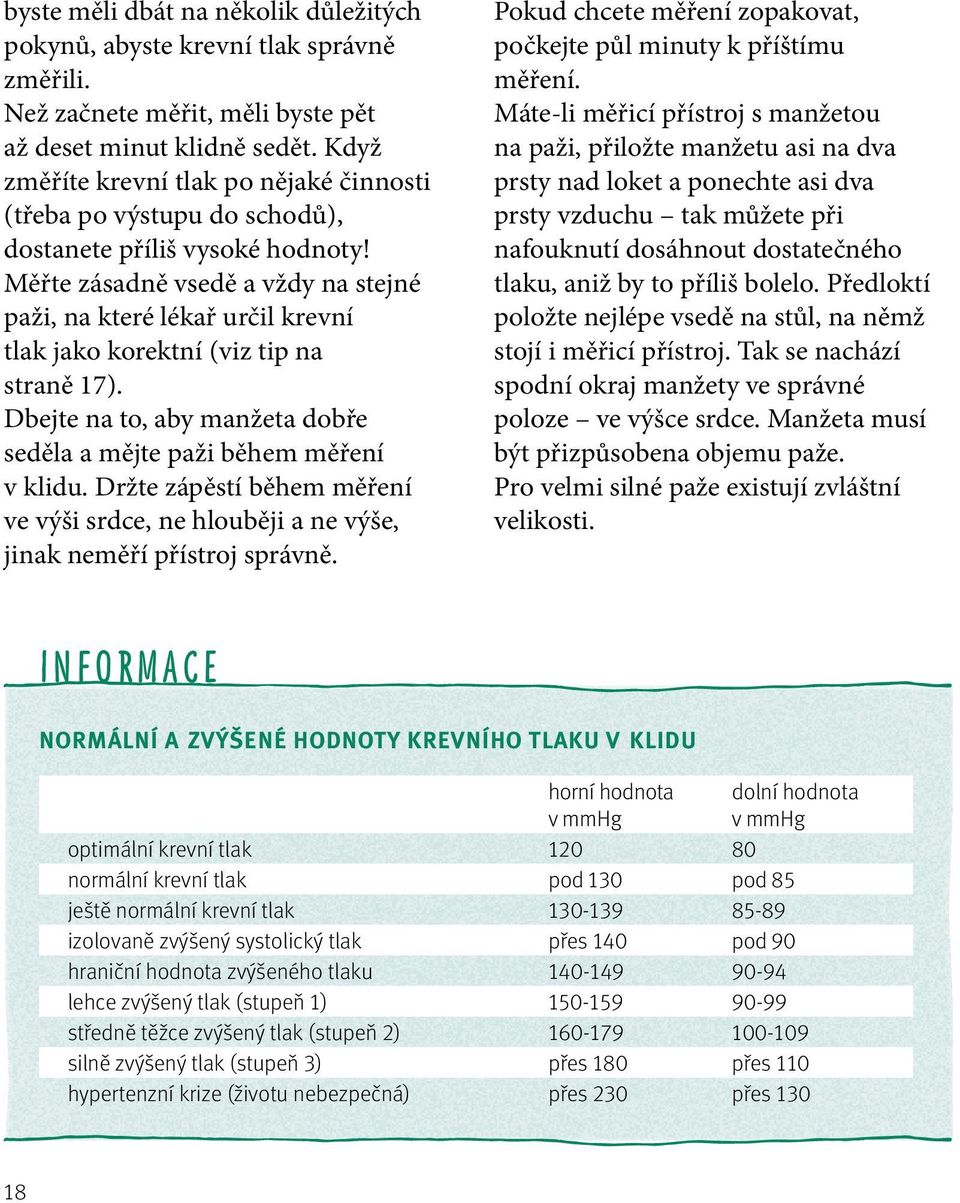 Měřte zásadně vsedě a vždy na stejné paži, na které lékař určil krevní tlak jako korektní (viz tip na straně 17). Dbejte na to, aby manžeta dobře seděla a mějte paži během měření v klidu.