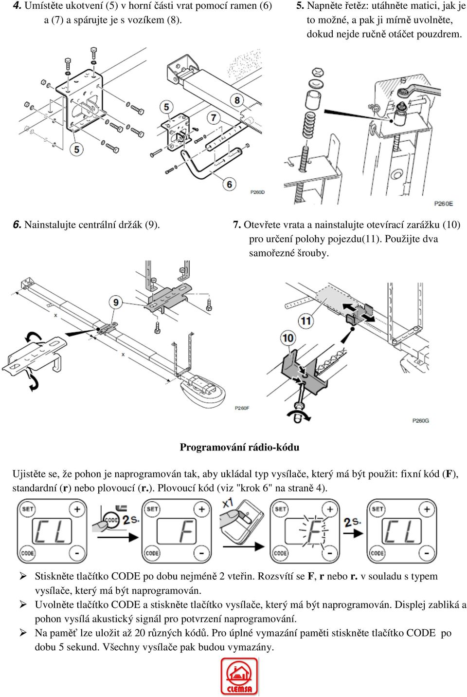 Použijte dva samořezné šrouby. Programování rádio-kódu Ujistěte se, že pohon je naprogramován tak, aby ukládal typ vysílače, který má být použit: fixní kód (F),