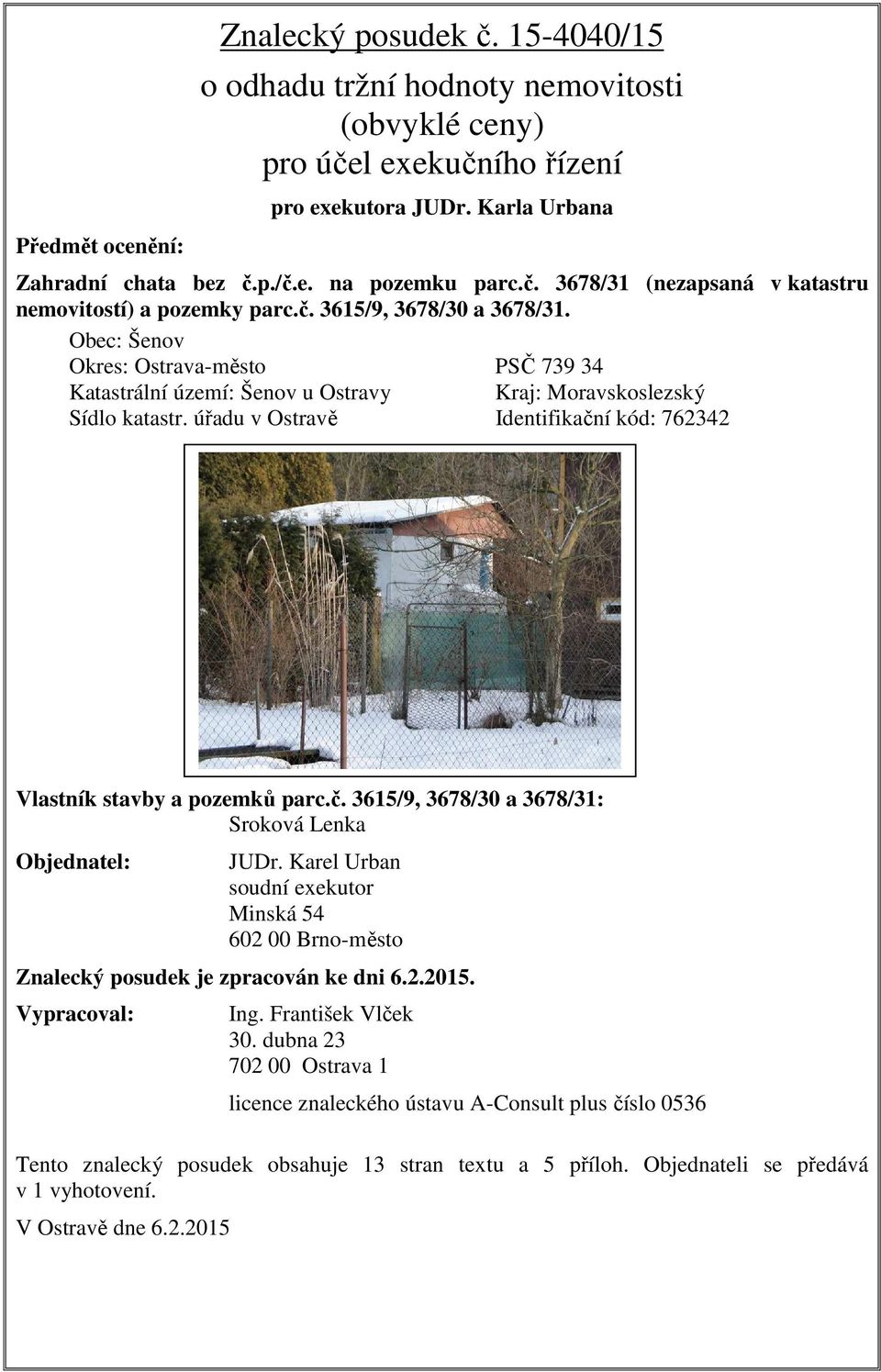 Obec: Šenov Okres: Ostrava-město PSČ 739 34 Katastrální území: Šenov u Ostravy Kraj: Moravskoslezský Sídlo katastr. úřadu v Ostravě Identifikačn