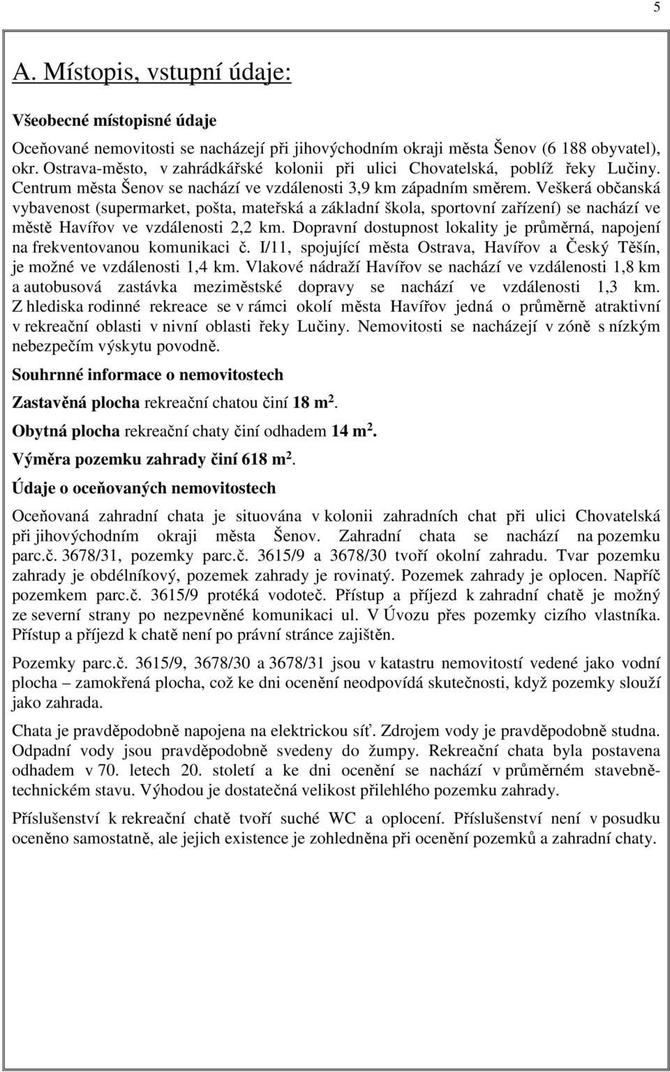 Veškerá občanská vybavenost (supermarket, pošta, mateřská a základní škola, sportovní zařízení) se nachází ve městě Havířov ve vzdálenosti 2,2 km.