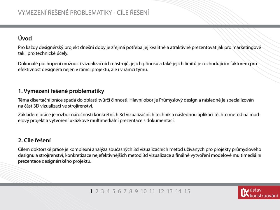 Vymezení řešené problematiky Téma disertační práce spadá do oblasti tvůrčí činnosti. Hlavní obor je Průmyslový design a následně je specializován na část 3D vizualizací ve strojírenství.