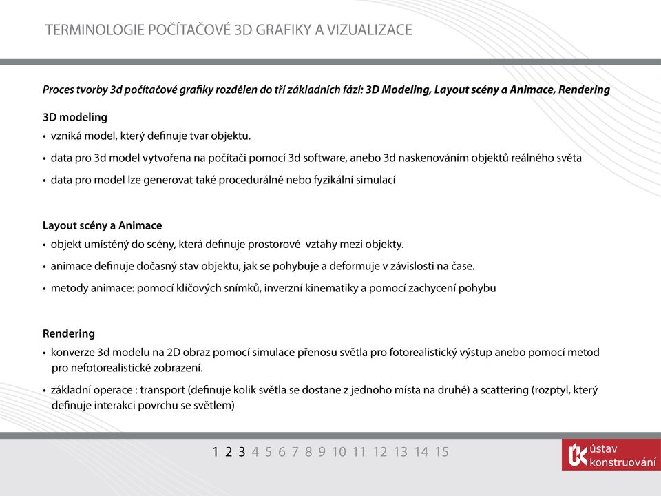 data pro 3d model vytvořena na počítači pomocí 3d software, anebo 3d naskenováním objektů reálného světa data pro model lze generovat také procedurálně nebo fyzikální simulací Layout scény a Animace