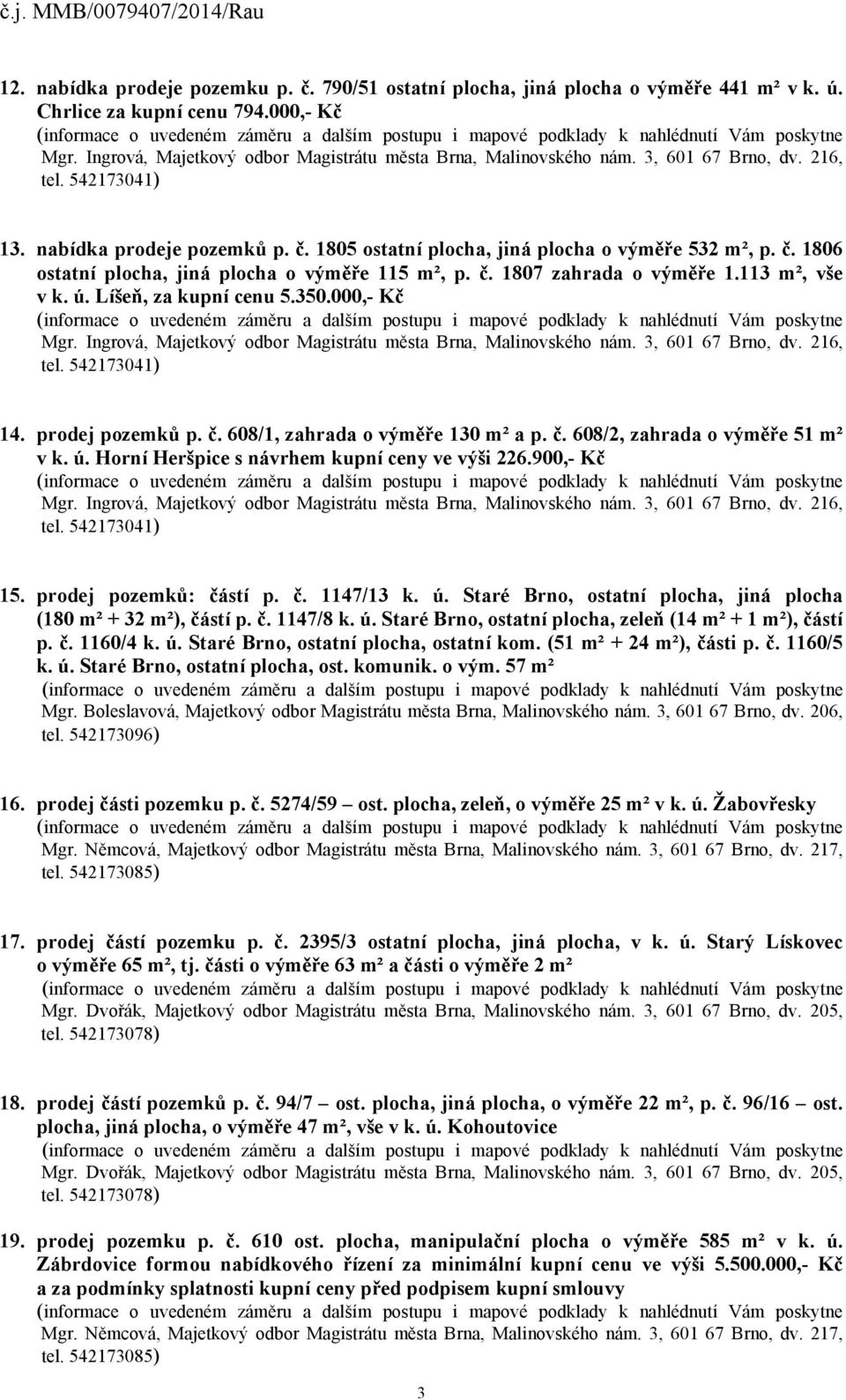 č. 608/2, zahrada o výměře 51 m² v k. ú. Horní Heršpice s návrhem kupní ceny ve výši 226.900,- Kč 15. prodej pozemků: částí p. č. 1147/13 k. ú. Staré Brno, ostatní plocha, jiná plocha (180 m² + 32 m²), částí p.