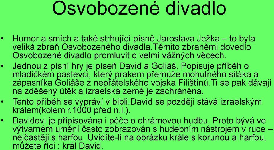 Popisuje příběh o mladičkém pastevci, který prakem přemůže mohutného siláka a zápasníka Goliáše z nepřátelského vojska Filištínů.