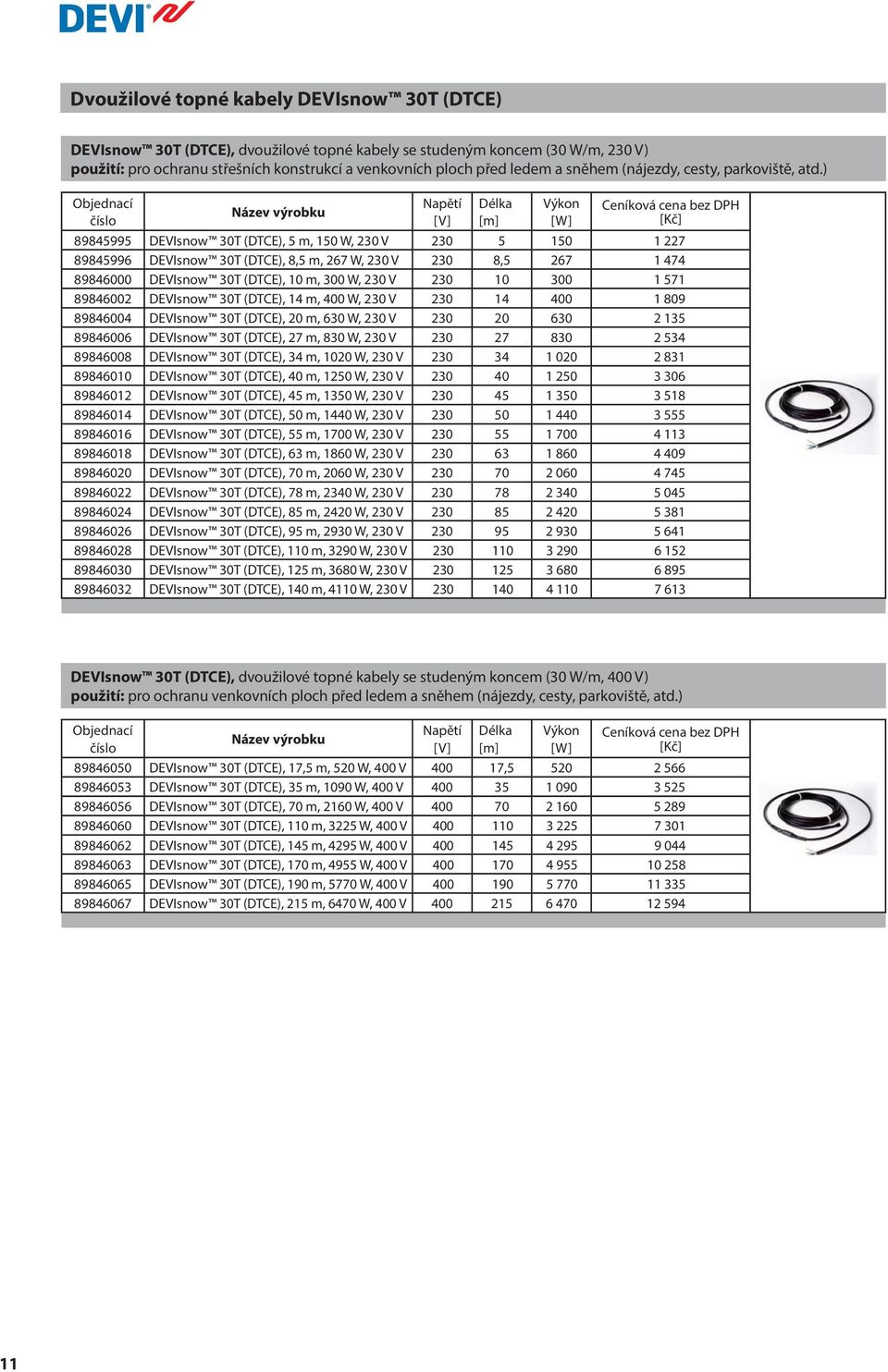 ) Napětí [V] Délka [m] Výkon [W] 89845995 DEVIsnow 30T (DTCE), 5 m, 150 W, 230 V 230 5 150 1 227 89845996 DEVIsnow 30T (DTCE), 8,5 m, 267 W, 230 V 230 8,5 267 1 474 89846000 DEVIsnow 30T (DTCE), 10