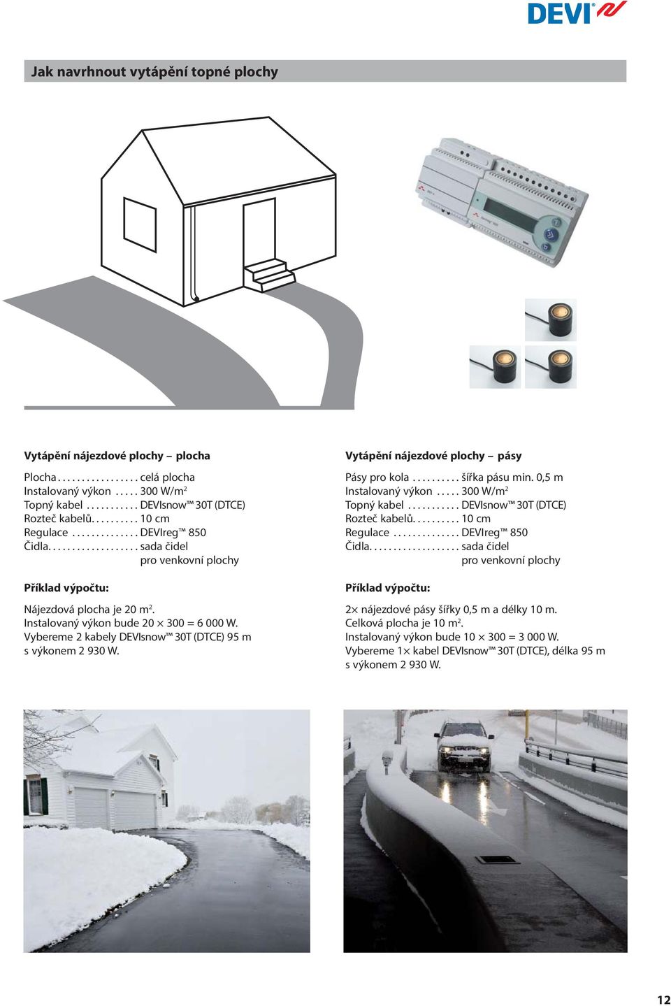 Instalovaný výkon bude 20 300 = 6 000 W. Vybereme 2 kabely DEVIsnow 30T (DTCE) 95 m s výkonem 2 930 W. Vytápění nájezdové plochy pásy Pásy pro kola.......... šířka pásu min. 0,5 m Instalovaný výkon.