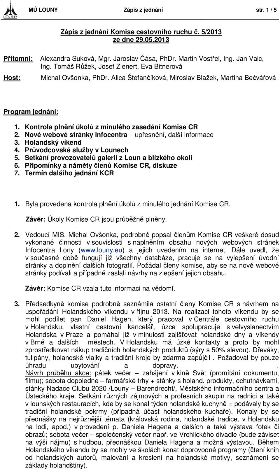 Nové webové stránky infocentra upřesnění, další informace 3. Holandský víkend 4. Průvodcovské služby v Lounech 5. Setkání provozovatelů galerií z Loun a blízkého okolí 6.