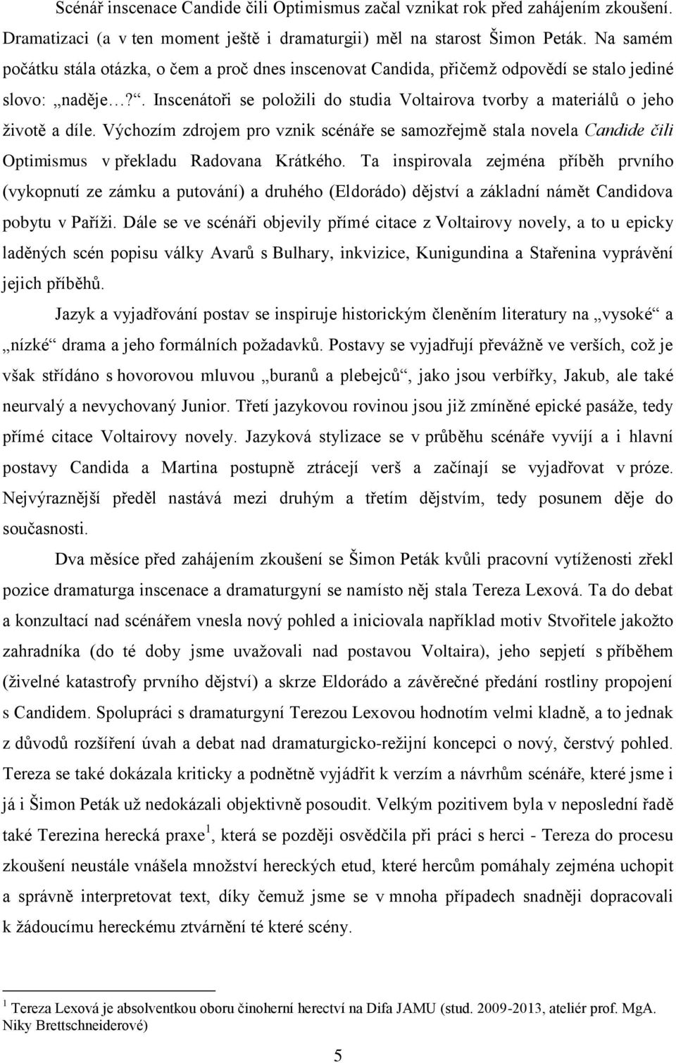 . Inscenátoři se poloţili do studia Voltairova tvorby a materiálů o jeho ţivotě a díle.