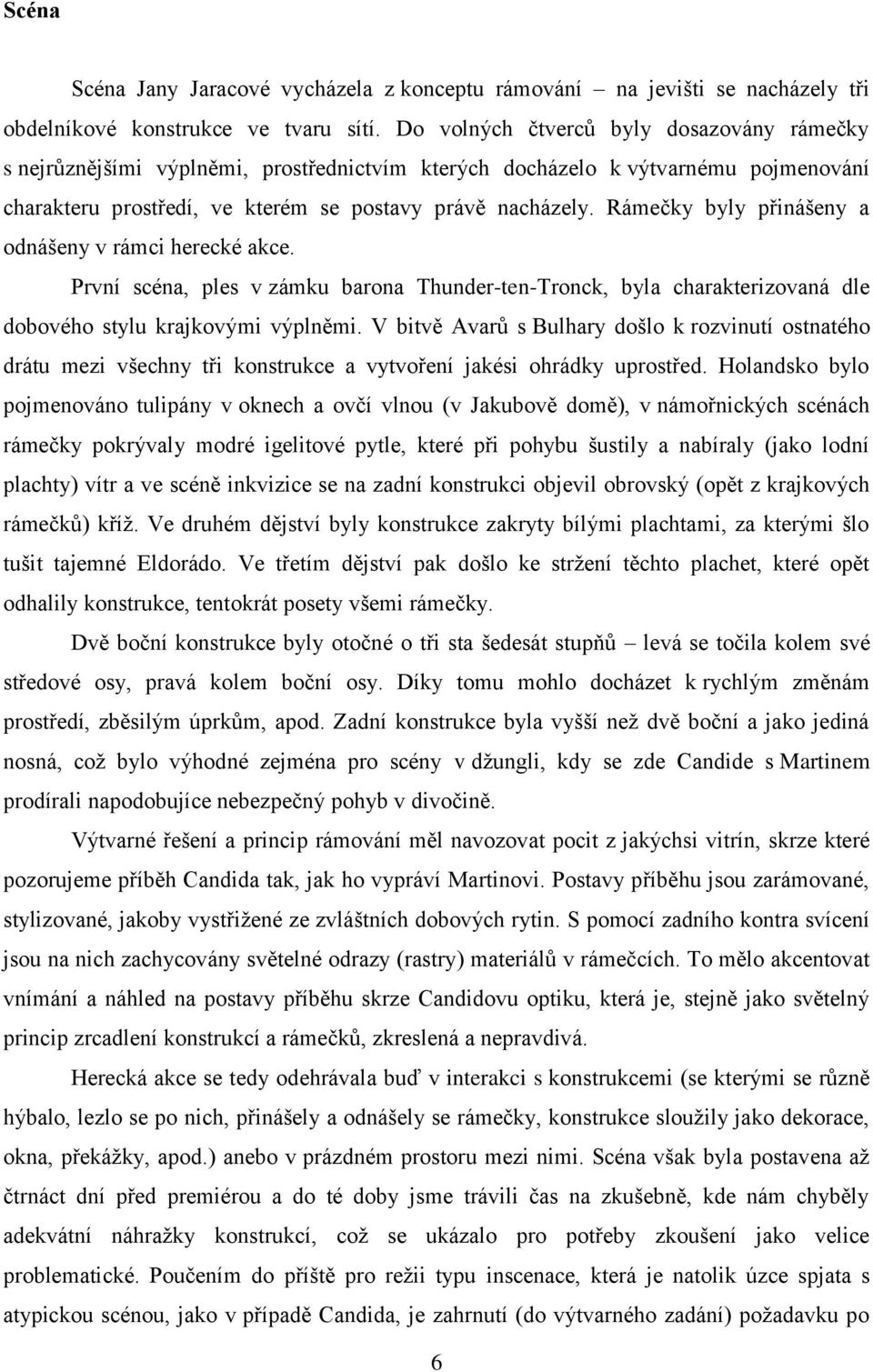 Rámečky byly přinášeny a odnášeny v rámci herecké akce. První scéna, ples v zámku barona Thunder-ten-Tronck, byla charakterizovaná dle dobového stylu krajkovými výplněmi.