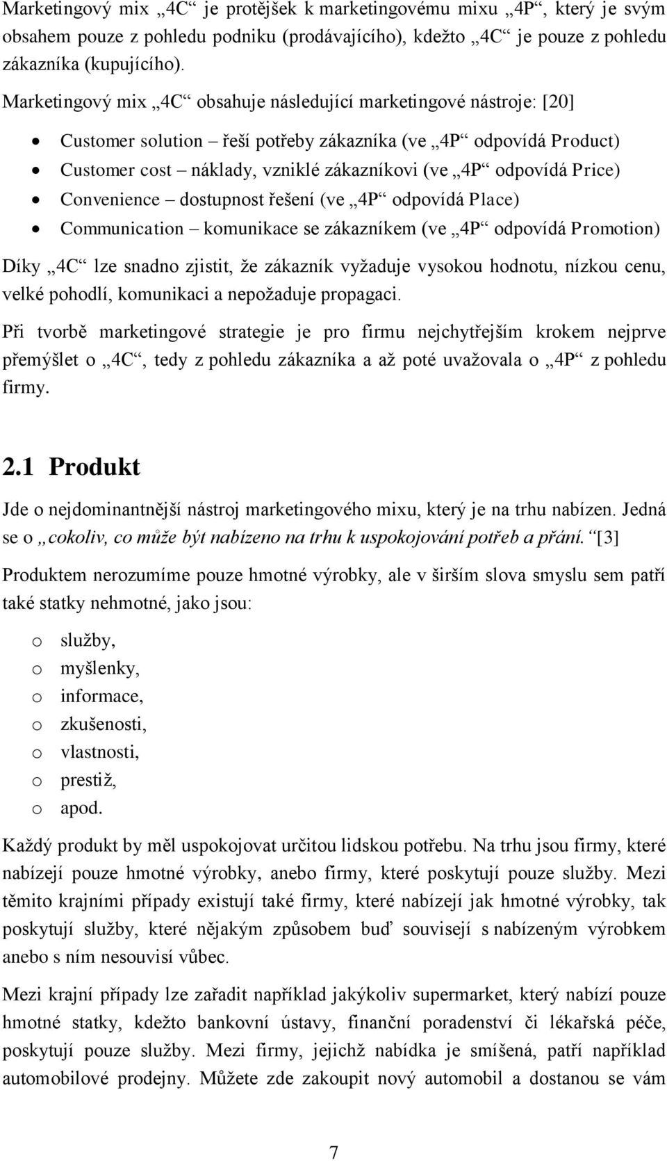 Price) Convenience dostupnost řešení (ve 4P odpovídá Place) Communication komunikace se zákazníkem (ve 4P odpovídá Promotion) Díky 4C lze snadno zjistit, že zákazník vyžaduje vysokou hodnotu, nízkou