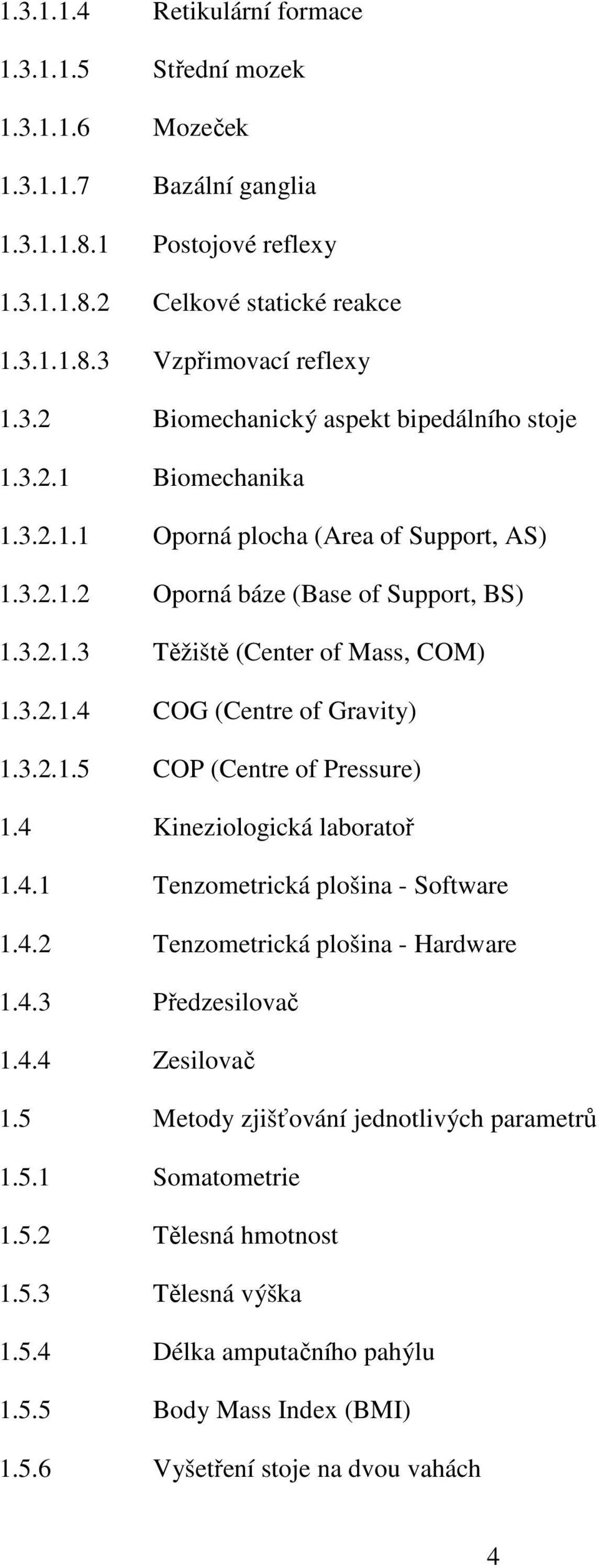 4 Kineziologická laboratoř 1.4.1 Tenzometrická plošina - Software 1.4.2 Tenzometrická plošina - Hardware 1.4.3 Předzesilovač 1.4.4 Zesilovač 1.5 Metody zjišťování jednotlivých parametrů 1.5.1 Somatometrie 1.