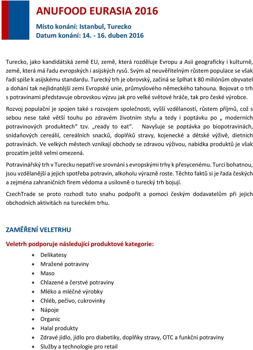 Turecký trh je obrovský, začíná se šplhat k 80 miliónům obyvatel a dohání tak nejlidnatější zemi Evropské unie, průmyslového německého tahouna.