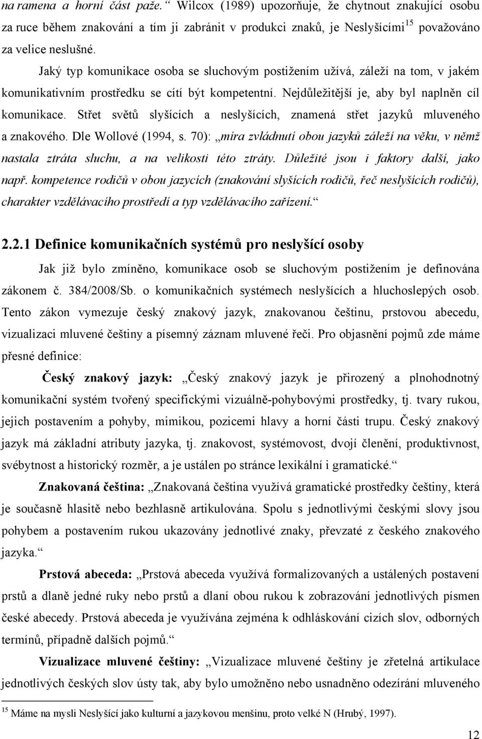 Střet světů slyšících a neslyšících, znamená střet jazyků mluveného a znakového. Dle Wollové (1994, s.
