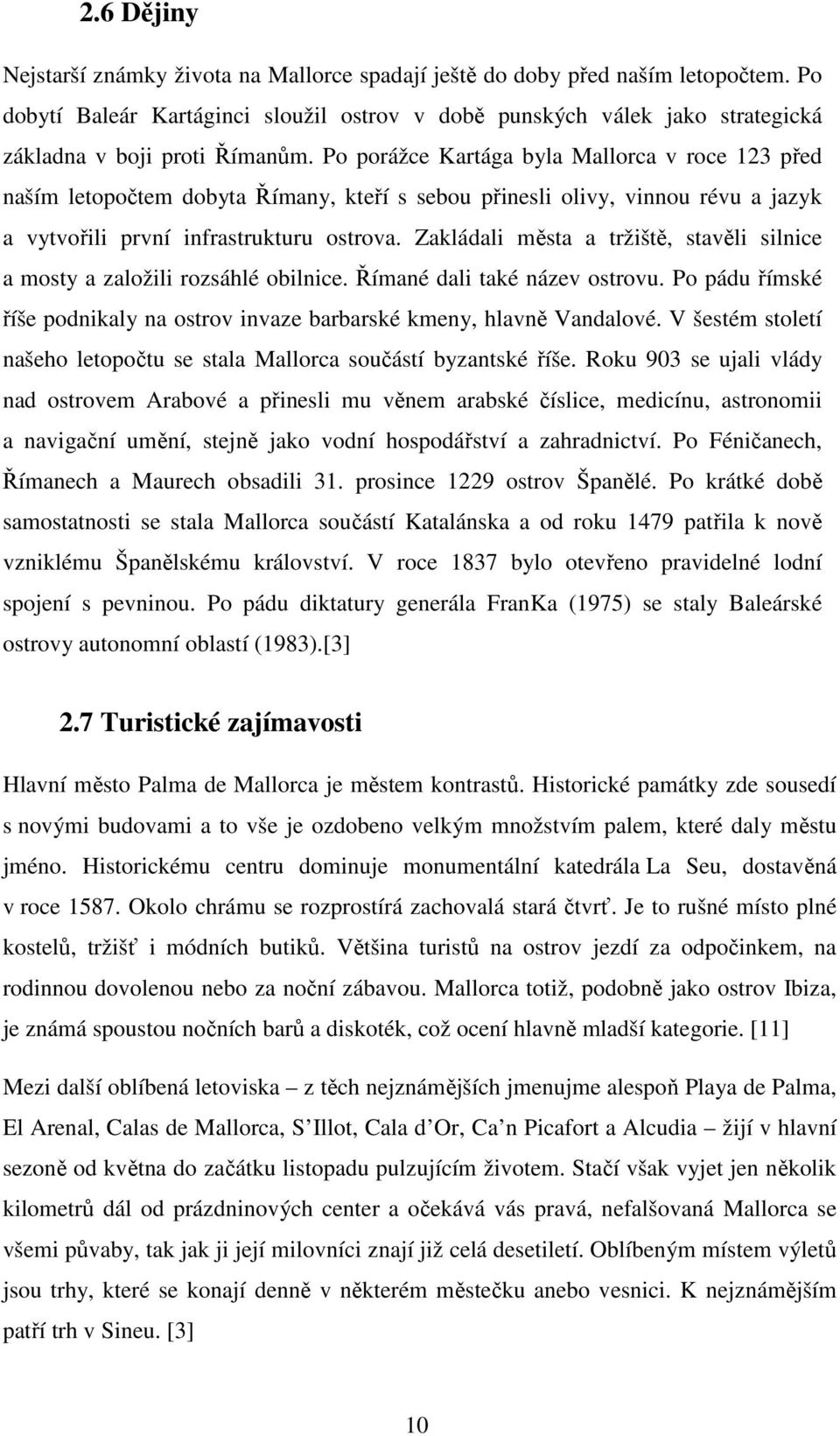 Po porážce Kartága byla Mallorca v roce 123 před naším letopočtem dobyta Římany, kteří s sebou přinesli olivy, vinnou révu a jazyk a vytvořili první infrastrukturu ostrova.