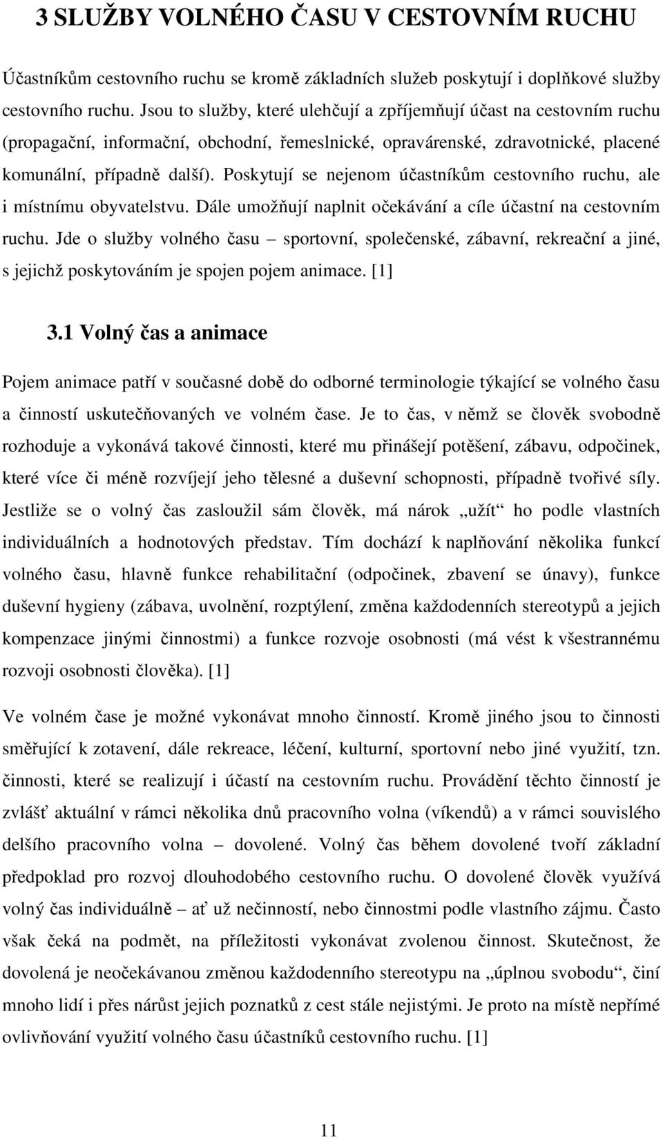 Poskytují se nejenom účastníkům cestovního ruchu, ale i místnímu obyvatelstvu. Dále umožňují naplnit očekávání a cíle účastní na cestovním ruchu.