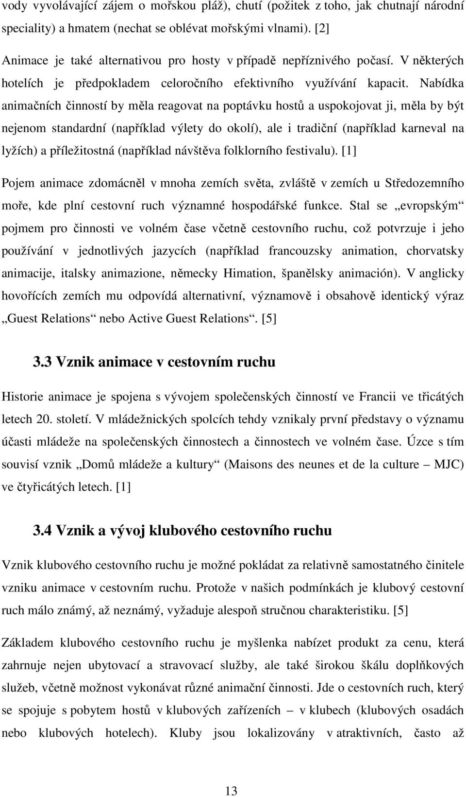 Nabídka animačních činností by měla reagovat na poptávku hostů a uspokojovat ji, měla by být nejenom standardní (například výlety do okolí), ale i tradiční (například karneval na lyžích) a