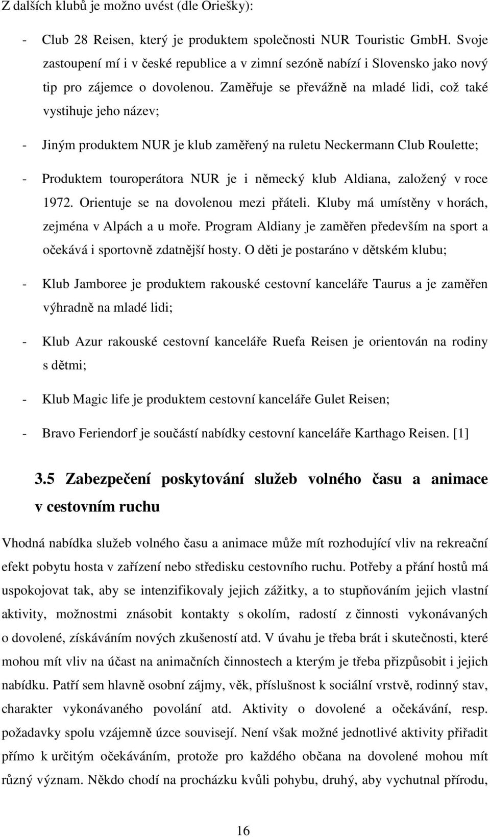 Zaměřuje se převážně na mladé lidi, což také vystihuje jeho název; - Jiným produktem NUR je klub zaměřený na ruletu Neckermann Club Roulette; - Produktem touroperátora NUR je i německý klub Aldiana,