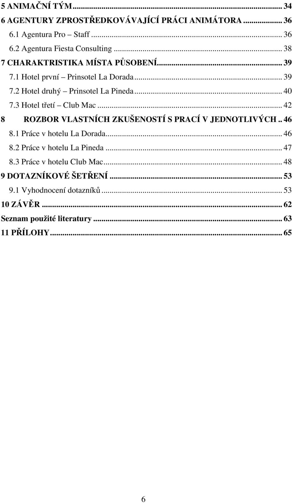 3 Hotel třetí Club Mac... 42 8 ROZBOR VLASTNÍCH ZKUŠENOSTÍ S PRACÍ V JEDNOTLIVÝCH.. 46 8.1 Práce v hotelu La Dorada... 46 8.2 Práce v hotelu La Pineda.