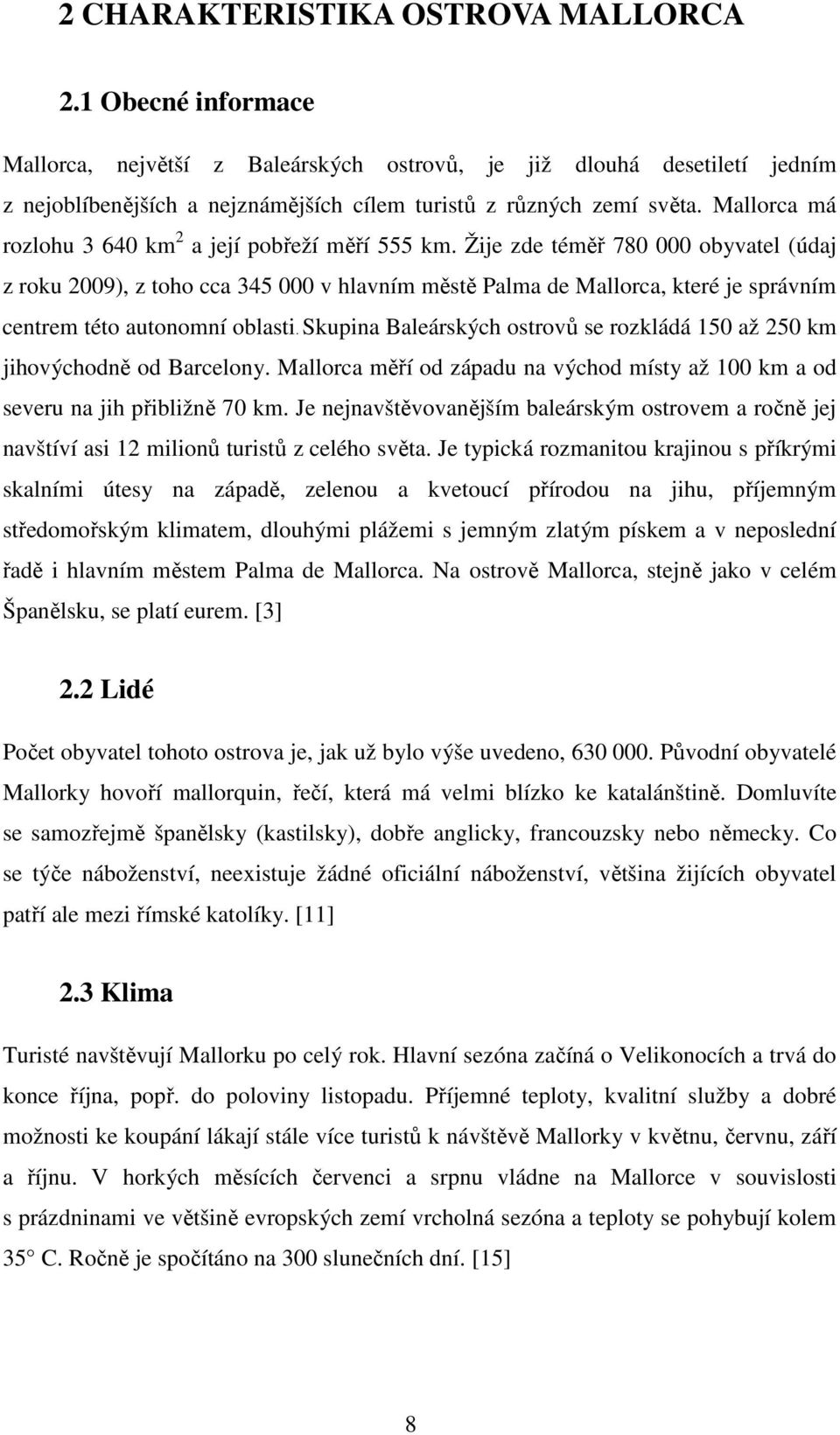 Žije zde téměř 780 000 obyvatel (údaj z roku 2009), z toho cca 345 000 v hlavním městě Palma de Mallorca, které je správním centrem této autonomní oblasti.