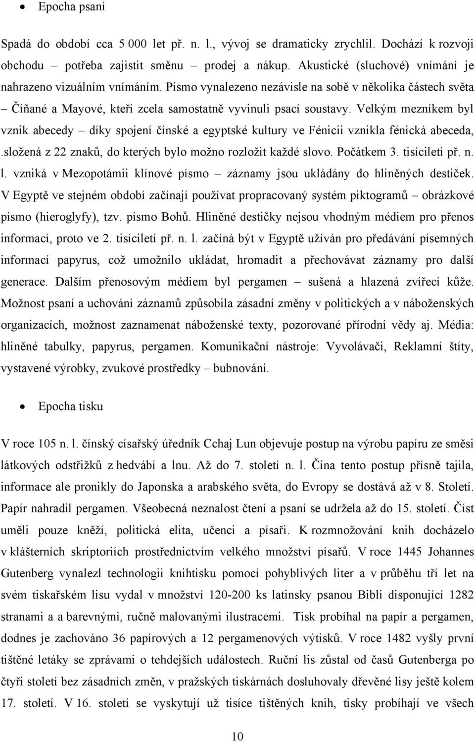 Velkým mezníkem byl vznik abecedy díky spojení čínské a egyptské kultury ve Fénicii vznikla fénická abeceda,.složená z 22 znaků, do kterých bylo možno rozložit každé slovo. Počátkem 3. tisíciletí př.