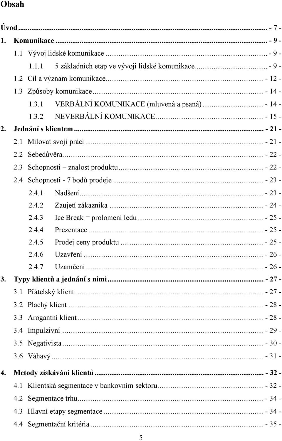 3 Schopnosti znalost produktu... - 22-2.4 Schopnosti - 7 bodů prodeje... - 23-2.4.1 Nadšení... - 23-2.4.2 Zaujetí zákazníka... - 24-2.4.3 Ice Break = prolomení ledu... - 25-2.4.4 Prezentace... - 25-2.4.5 Prodej ceny produktu.