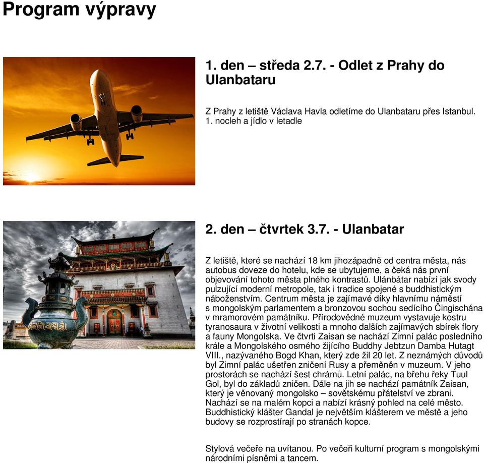 - Ulanbatar Z letiště, které se nachází 18 km jihozápadně od centra města, nás autobus doveze do hotelu, kde se ubytujeme, a čeká nás první objevování tohoto města plného kontrastů.