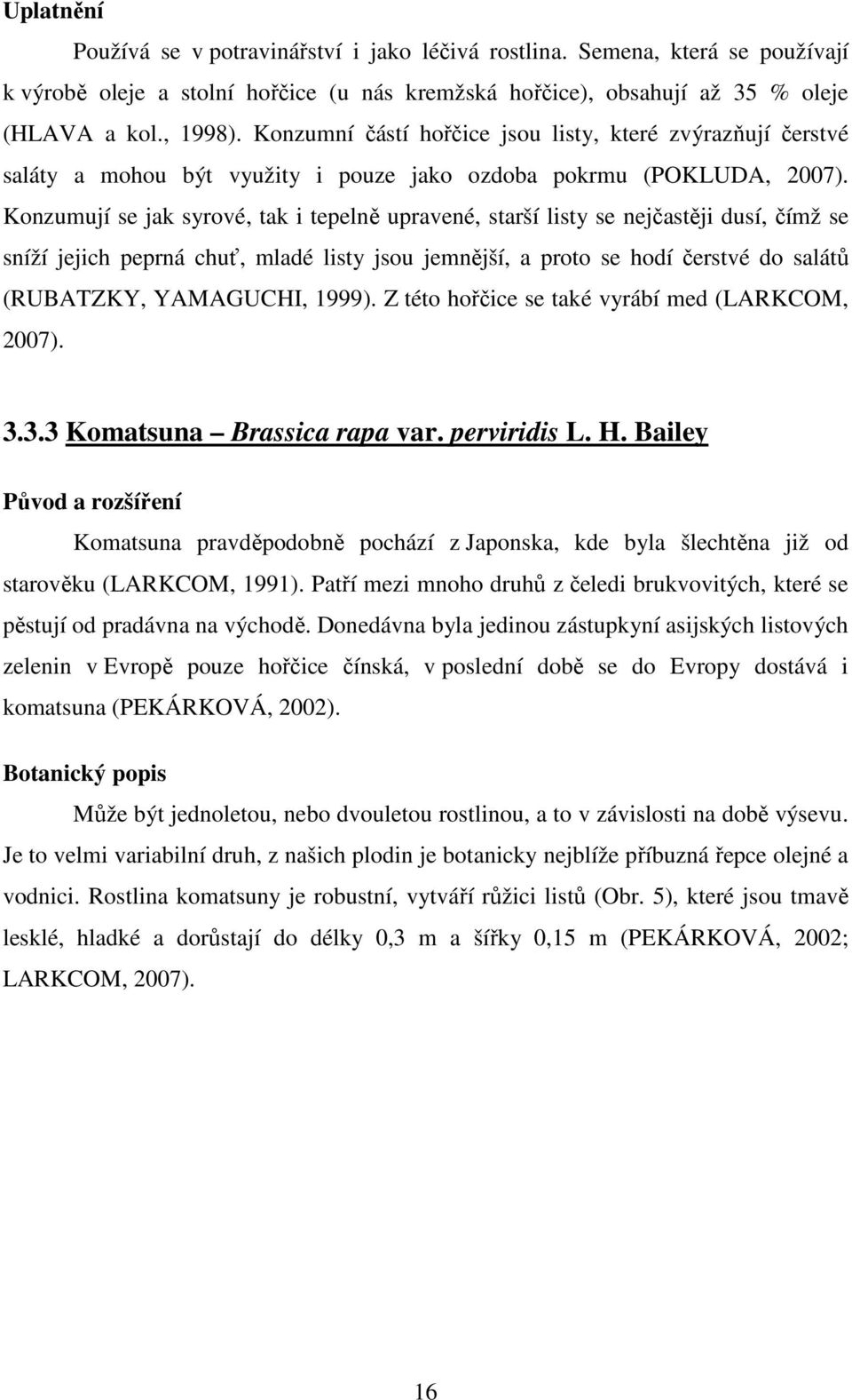 Konzumují se jak syrové, tak i tepelně upravené, starší listy se nejčastěji dusí, čímž se sníží jejich peprná chuť, mladé listy jsou jemnější, a proto se hodí čerstvé do salátů (RUBATZKY, YAMAGUCHI,