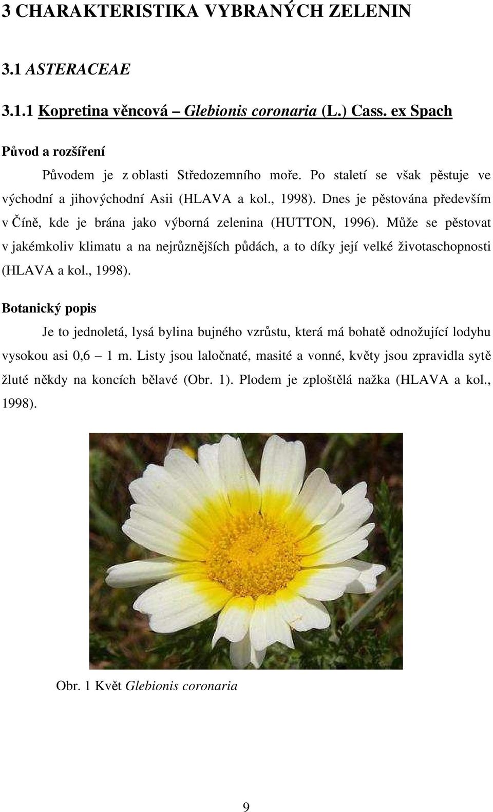 Může se pěstovat v jakémkoliv klimatu a na nejrůznějších půdách, a to díky její velké životaschopnosti (HLAVA a kol., 1998).