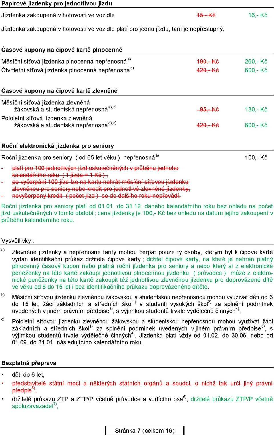 kartě zlevněné Měsíční síťová jízdenka zlevněná a),b) žákovská a studentská nepřenosná Pololetní síťová jízdenka zlevněná a),c) žákovská a studentská nepřenosná 95,- Kč 130,- Kč 420,- Kč 600,- Kč