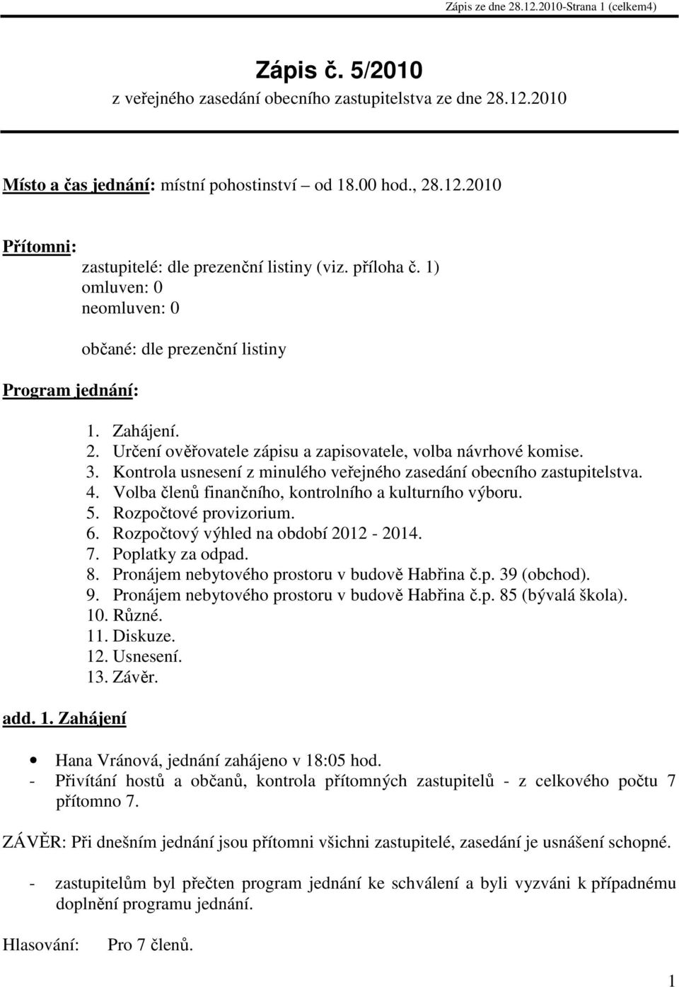 Určení ověřovatele zápisu a zapisovatele, volba návrhové komise. 3. Kontrola usnesení z minulého veřejného zasedání obecního zastupitelstva. 4. Volba členů finančního, kontrolního a kulturního výboru.