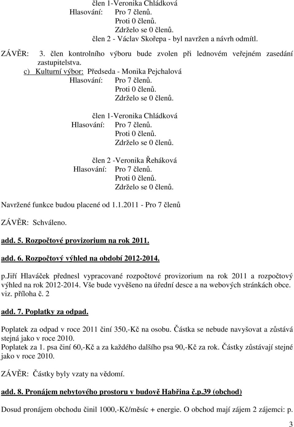 add. 6. Rozpočtový výhled na období 2012-2014. p.jiří Hlaváček přednesl vypracované rozpočtové provizorium na rok 2011 a rozpočtový výhled na rok 2012-2014.