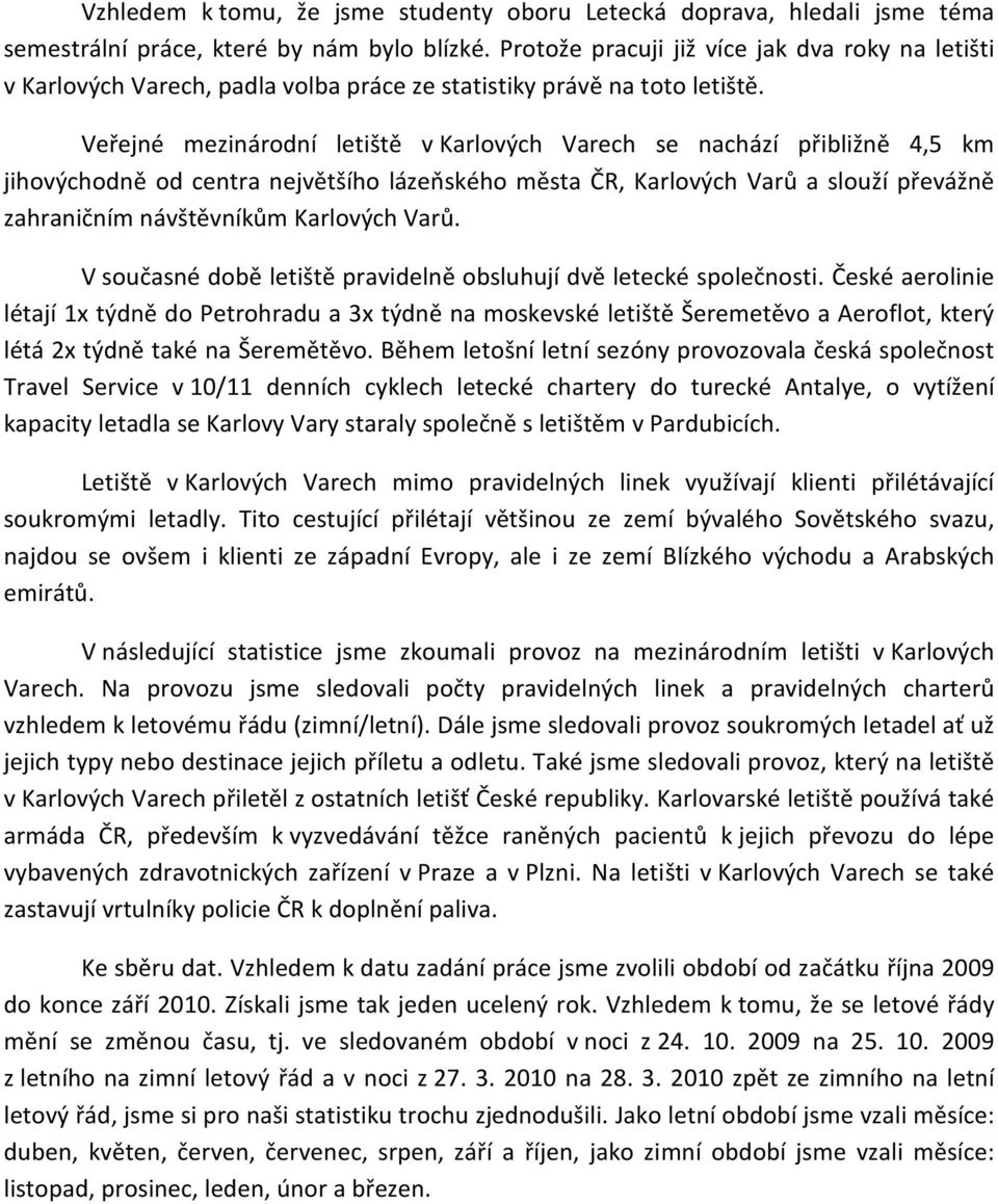 Veřejné mezinárodní letiště v Karlových Varech se nachází přibližně 4, km jihovýchodně od centra největšího lázeňského města ČR, Karlových Varů a slouží převážně zahraničním návštěvníkům Karlových