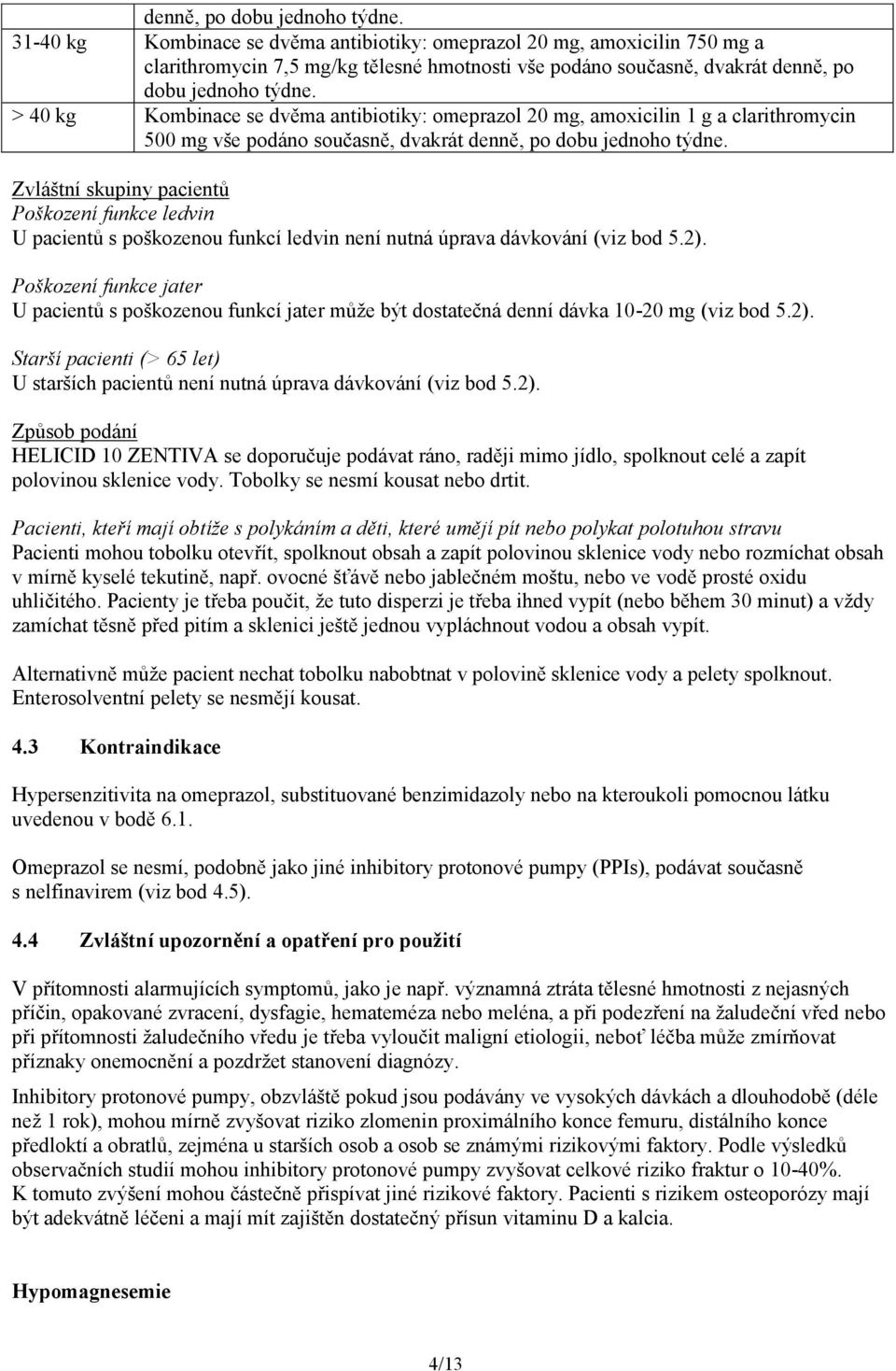 omeprazol 20 mg, amoxicilin 1 g a clarithromycin 500 mg vše podáno současně, dvakrát  Zvláštní skupiny pacientů Poškození funkce ledvin U pacientů s poškozenou funkcí ledvin není nutná úprava