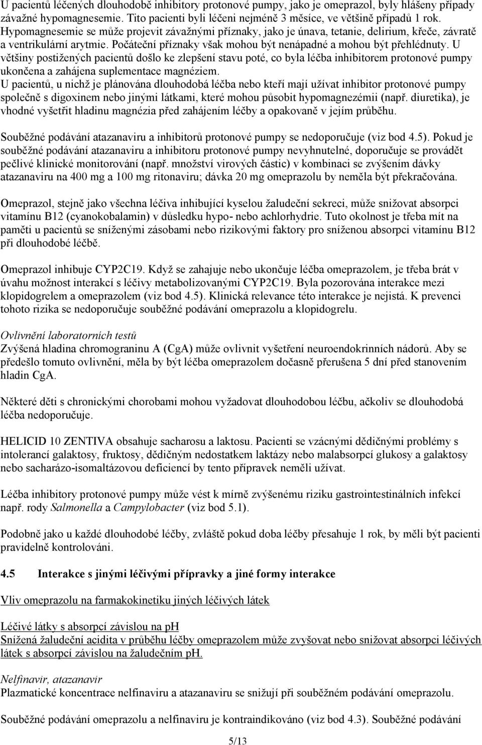 U většiny postižených pacientů došlo ke zlepšení stavu poté, co byla léčba inhibitorem protonové pumpy ukončena a zahájena suplementace magnéziem.