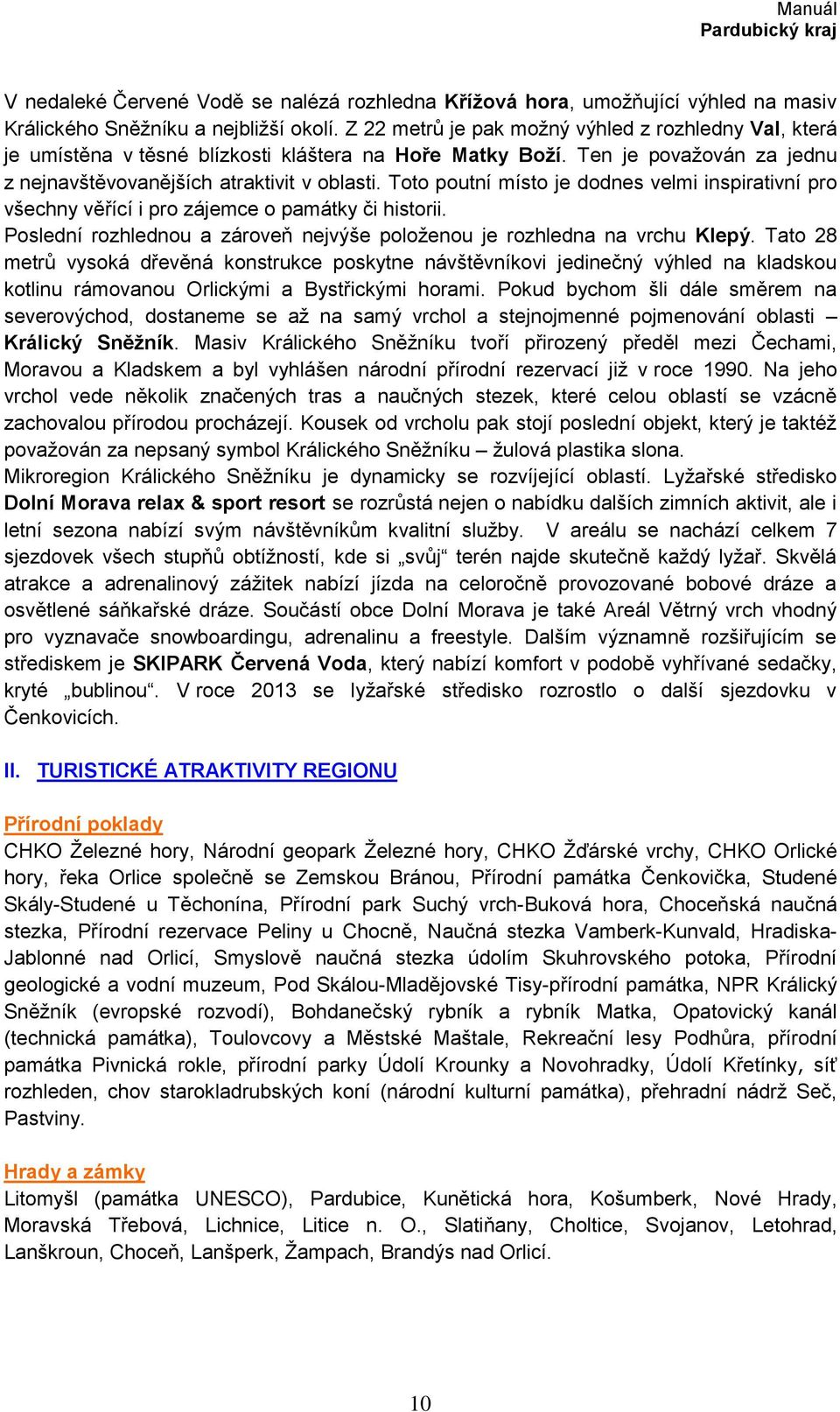 Toto poutní místo je dodnes velmi inspirativní pro všechny věřící i pro zájemce o památky či historii. Poslední rozhlednou a zároveň nejvýše poloţenou je rozhledna na vrchu Klepý.