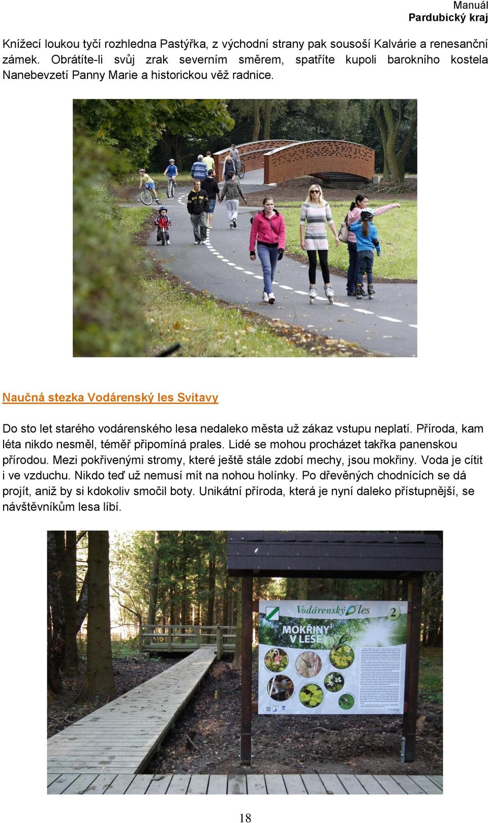 Naučná stezka Vodárenský les Svitavy Do sto let starého vodárenského lesa nedaleko města uţ zákaz vstupu neplatí. Příroda, kam léta nikdo nesměl, téměř připomíná prales.