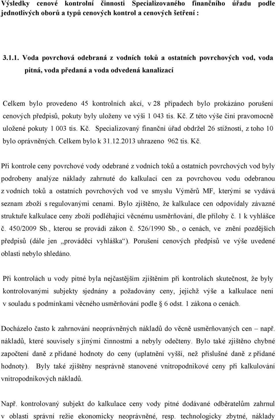porušení cenových předpisů, pokuty byly uloženy ve výši 1 043 tis. Kč. Z této výše činí pravomocně uložené pokuty 1 003 tis. Kč. Specializovaný finanční úřad obdržel 26 stížností, z toho 10 bylo oprávněných.