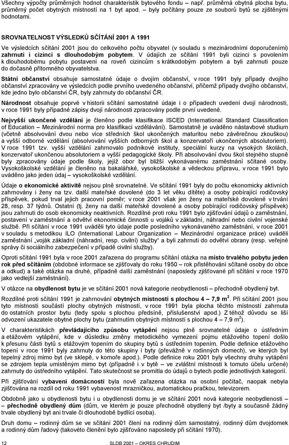 SROVNATELNOST VÝSLEDKŮ SČÍTÁNÍ 2001 A 1991 Ve výsledcích sčítání 2001 jsou do celkového počtu obyvatel (v souladu s mezinárodními doporučeními) zahrnuti i cizinci s dlouhodobým pobytem.