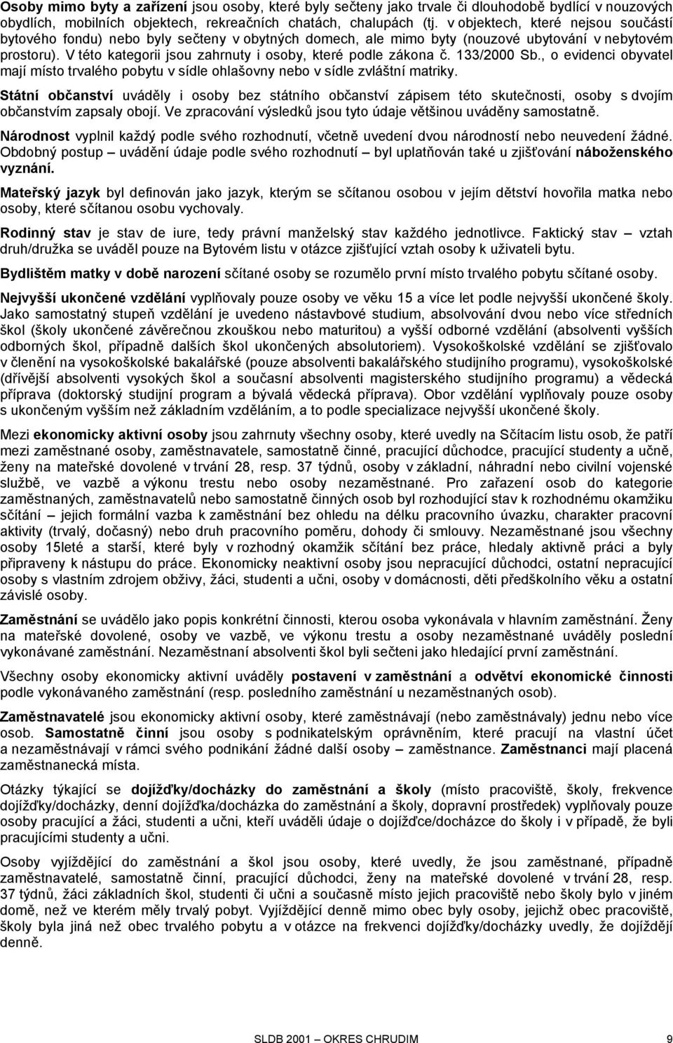 V této kategorii jsou zahrnuty i osoby, které podle zákona č. 133/2000 Sb., o evidenci obyvatel mají místo trvalého pobytu v sídle ohlašovny nebo v sídle zvláštní matriky.