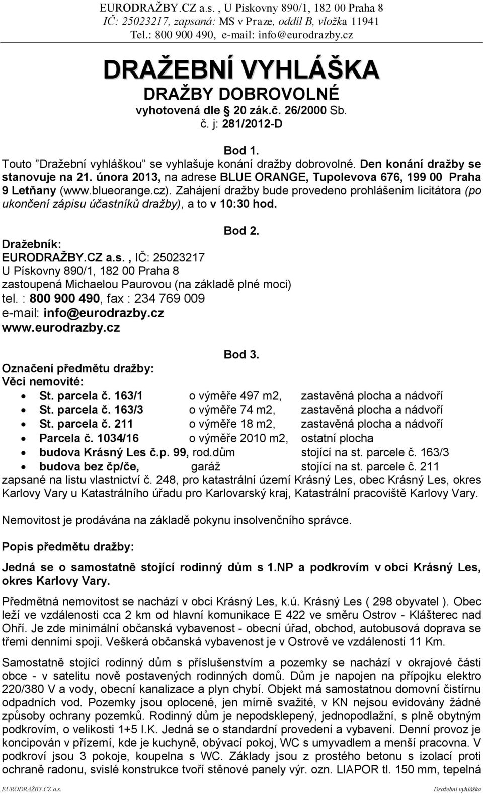 Zahájení dražby bude provedeno prohlášením licitátora (po ukončení zápisu účastníků dražby), a to v 10:30 hod. Bod 2.