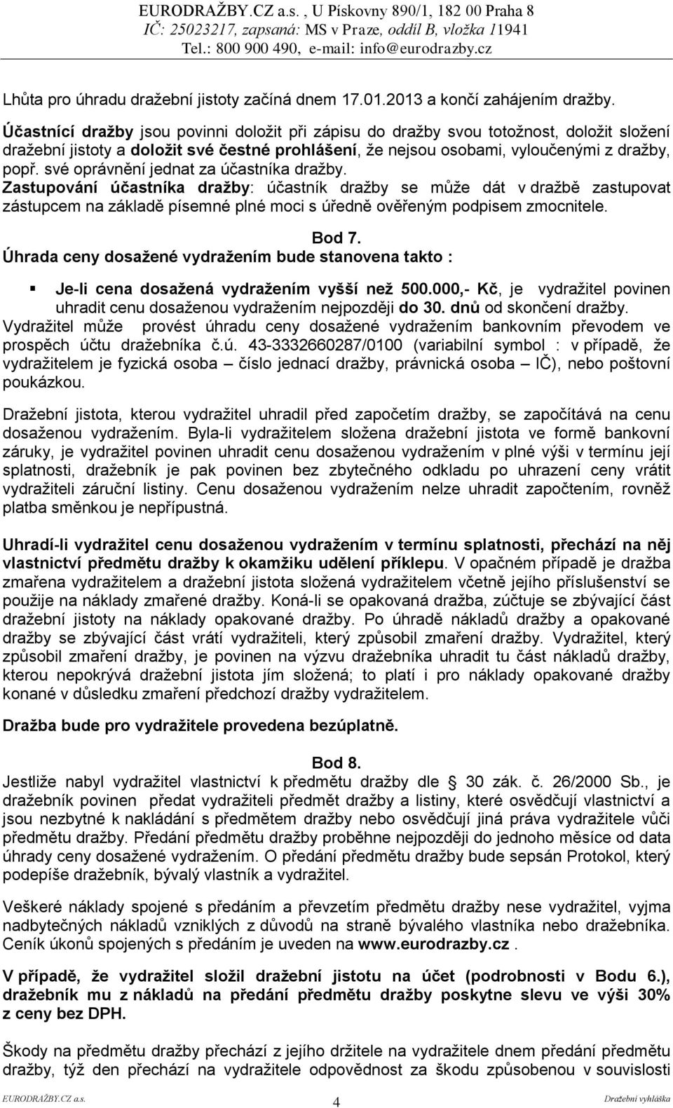 své oprávnění jednat za účastníka dražby. Zastupování účastníka dražby: účastník dražby se může dát v dražbě zastupovat zástupcem na základě písemné plné moci s úředně ověřeným podpisem zmocnitele.