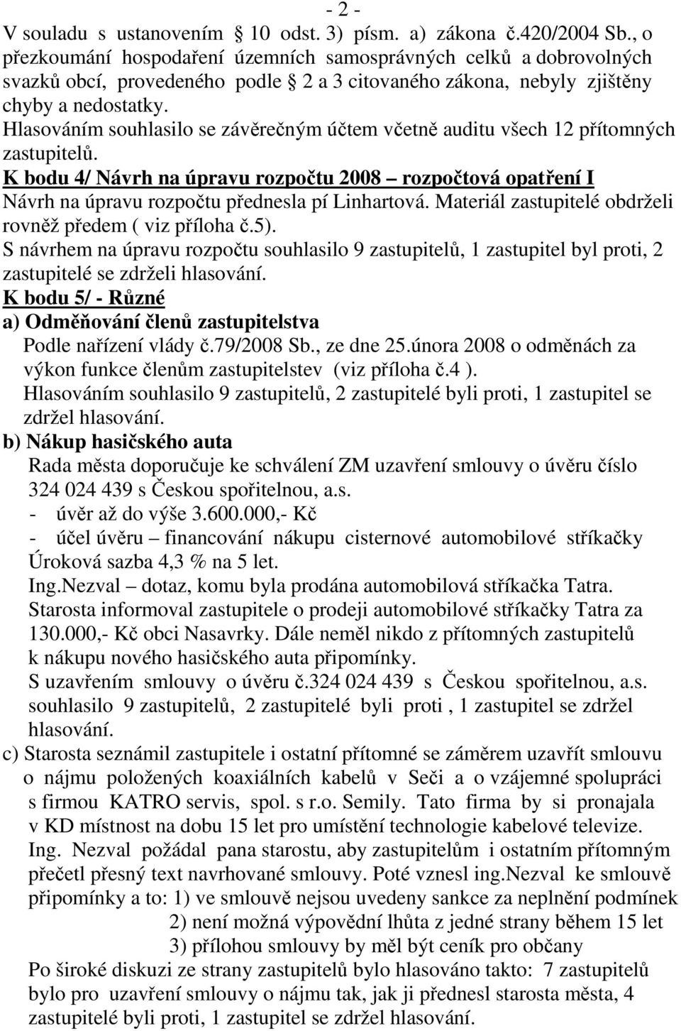Hlasováním souhlasilo se závěrečným účtem včetně auditu všech 12 přítomných zastupitelů. K bodu 4/ Návrh na úpravu rozpočtu 2008 rozpočtová opatření I Návrh na úpravu rozpočtu přednesla pí Linhartová.
