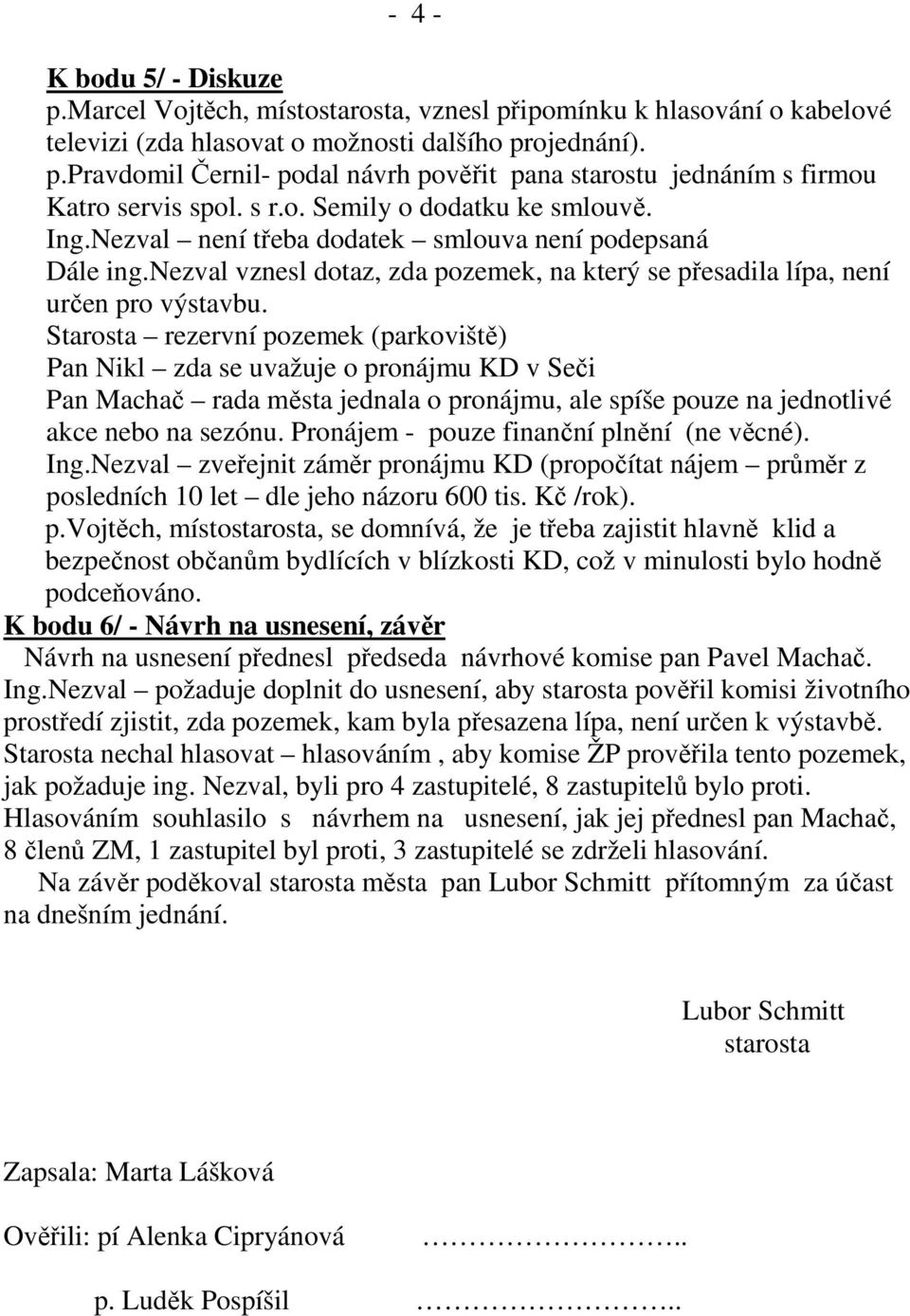 Starosta rezervní pozemek (parkoviště) Pan Nikl zda se uvažuje o pronájmu KD v Seči Pan Machač rada města jednala o pronájmu, ale spíše pouze na jednotlivé akce nebo na sezónu.