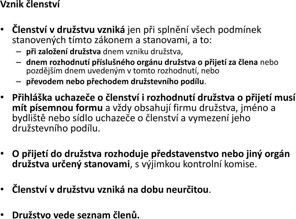 Přihláška uchazeče o členství i rozhodnutí družstva o přijetí musí mít písemnou formu a vždy obsahují firmu družstva, jméno a bydliště nebo sídlo uchazeče o členství a vymezení