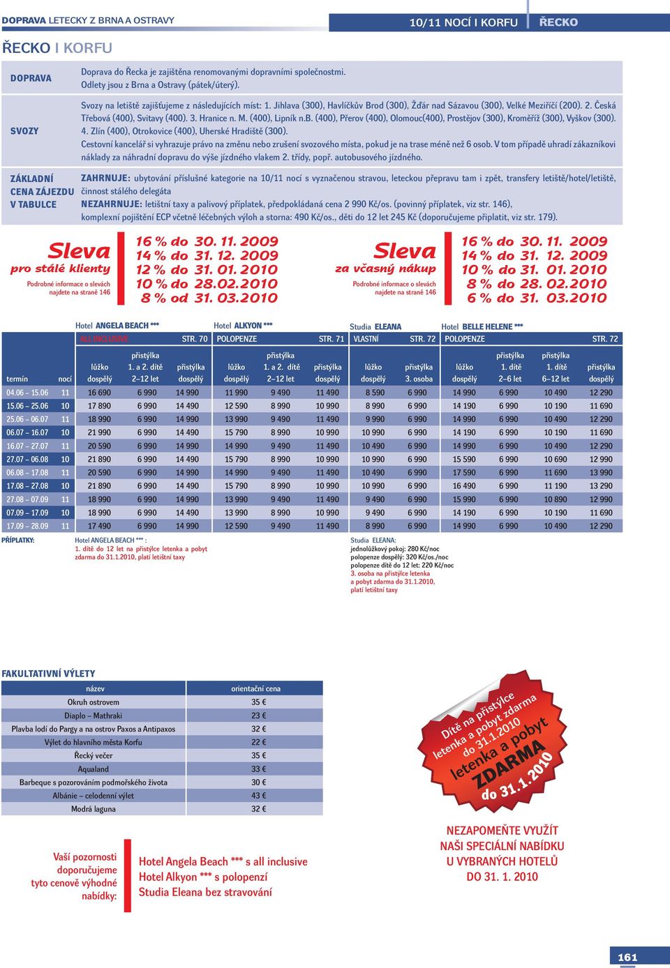 ZAHRNUJE: ubytování příslušné kategorie na 10/11 s vyznačenou stravou, leteckou přepravu tam i zpět, transfery letiště/hotel/letiště, činnost stálého delegáta Hotel ANGELA BEACH *** Hotel ALKYON ***