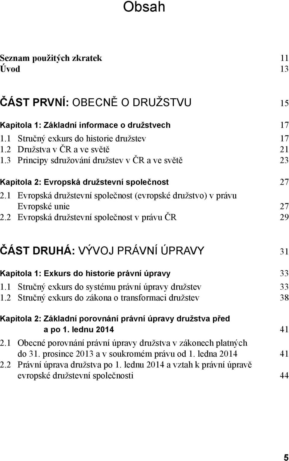 2 Evropská družstevní společnost v právu ČR 29 ČÁST DRUHÁ: VÝVOJ PRÁVNÍ ÚPRAVY 31 Kapitola 1: Exkurs do historie právní úpravy 33 1.1 Stručný exkurs do systému právní úpravy družstev 33 1.
