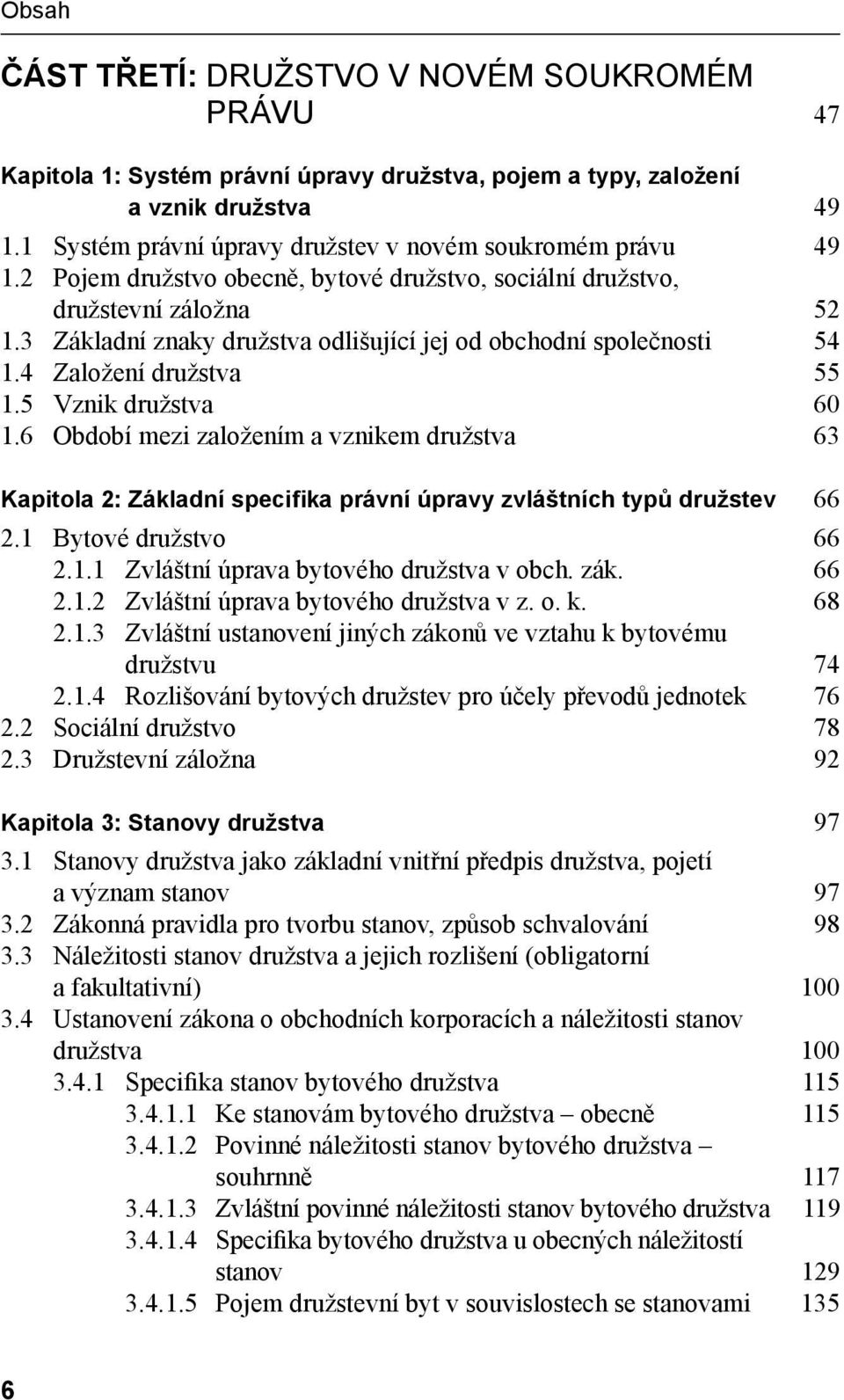 5 Vznik družstva 60 1.6 Období mezi založením a vznikem družstva 63 Kapitola 2: Základní specifika právní úpravy zvláštních typů družstev 66 2.1 Bytové družstvo 66 2.1.1 Zvláštní úprava bytového družstva v obch.